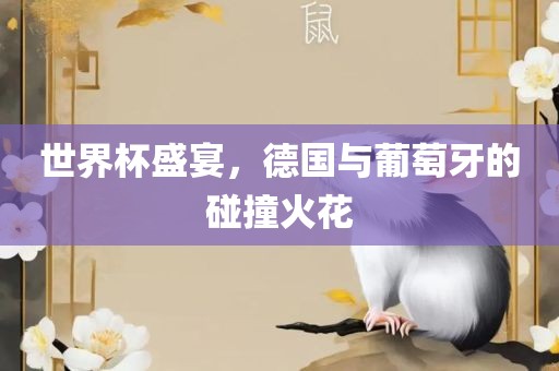 世界杯盛宴，德国与葡萄牙的碰撞火花眉山市正发家政服务有限公司