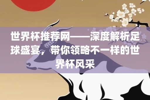 世界杯推荐网——深度解析足球盛宴，带你领略不一样的世界杯风采