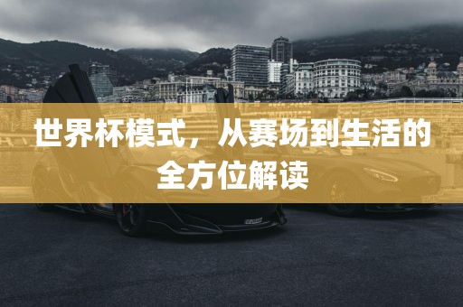 世界杯模式，从赛场到生活的全方位解读