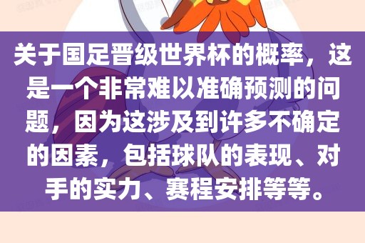 关于国足晋级世界杯的概率，这是一个非常难以准确预测的问题，因为这涉及到许多不确定的因素，包括球队的表现、对手的实力、赛程安排等等。