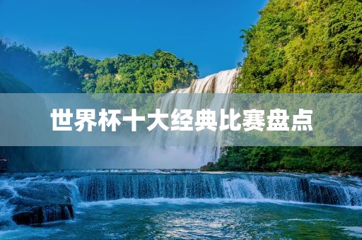 世界杯十大经典比赛盘点