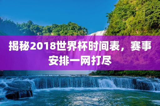 揭秘2018世界杯时间表，赛事安排一网打尽