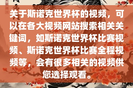 关于斯诺克世界杯的视频，可以在各大视频网站搜索相关关键词，如斯诺克世界杯比赛视频、斯诺克世界杯比赛全程视频等，会有很多相关的视频供您选择观看。