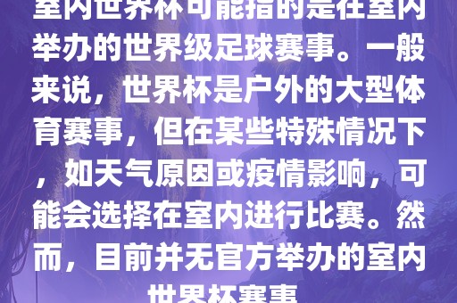 室内世界杯可能指的是在室内举办的世界级足球赛事。一般来说，世界杯是户外的大型体育赛事，但在某些特殊情况下，如天气原因或疫情影响，可能会选择在室内进行比赛。然而，目前并无官方举办的室内世界杯赛事。眉山市正发家政服务有限公司