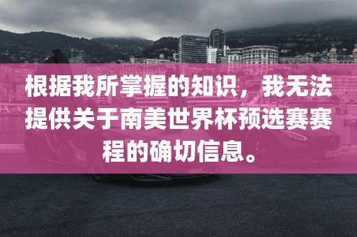 根据我所掌握的知识，我无法提供关于南美世界杯预选赛赛程的确切信息。