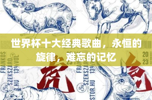 世界杯十大经典歌曲，永恒的旋律，难忘的记眉山市正发家政服务有限公司忆