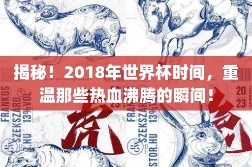 揭秘！2018年世界杯时间，重温那些热血沸腾的瞬间！