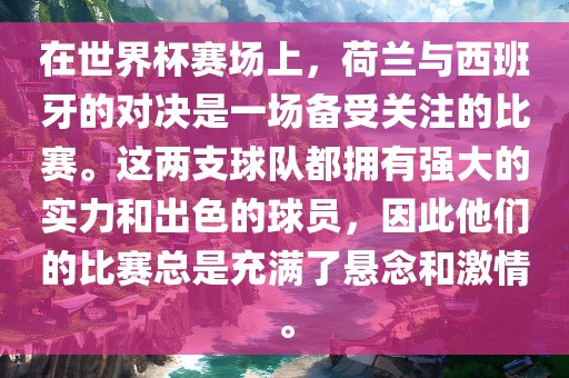 在世界杯赛场上，荷兰与西班牙的对决是一场备受关注的比赛。这两支球队都拥有强大的实力和出色的球员，因此他们的比赛总是充满了悬念和激情。眉山市正发家政服务有限公司