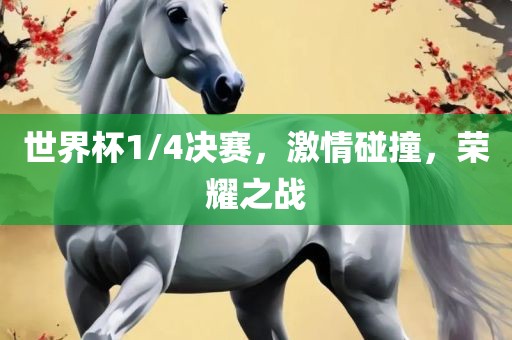 世界杯1/4决赛，激情碰撞，荣耀之战