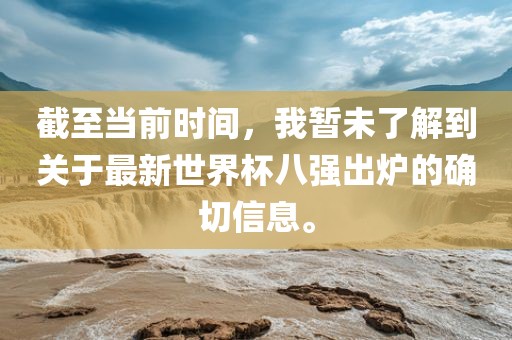 截至当前时间，我暂未了解到关于最新世界杯八强出炉的确切信息。