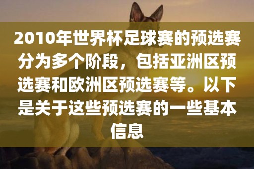 2010年世界杯足球赛的预选赛分为多个阶段，包括亚洲区预选赛和欧洲区预选赛等。以下是关于这些预选赛的一些基本信息