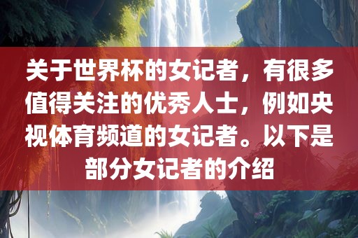 关于世界杯的女记者，有很多值得关注的优秀人士，例如央视体育频道的女记者。以下是部分女记者的介绍眉山市正发家政服务有限公司
