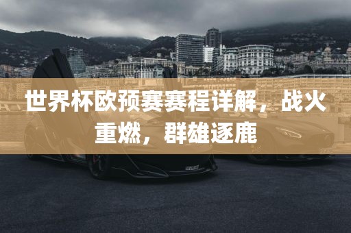 世界杯欧预赛赛程详解，战火重燃，群雄逐鹿