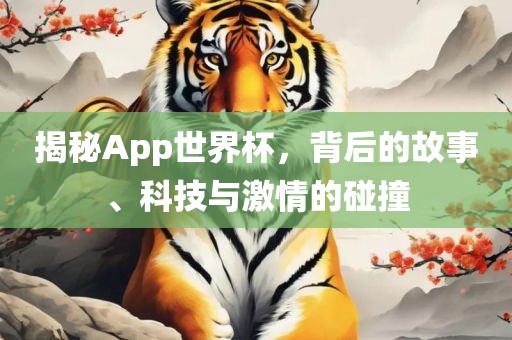 揭秘App世界杯，背后的故事、科技与激情的碰撞眉山市正发家政服务有限公司