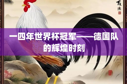 一四年世界杯冠军——德国队的辉眉山市正发家政服务有限公司煌时刻