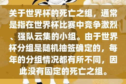 关于世界杯的死亡之组，通常是指在世界杯比赛中竞争激烈、强队云集的小组。由于世界杯分组是随机抽签确定的，每年的分组情况都有所不同，因此没有固定的死亡之组。眉山市正发家政服务有限公司