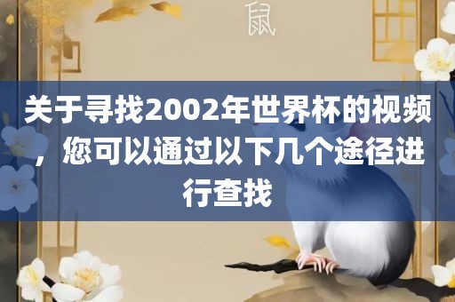 关于寻找2002年世界杯的视频，您可以通过以下几个途径进行查找