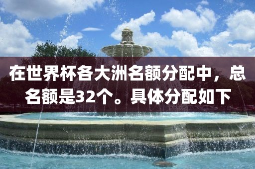 在世界杯各大洲名额分配中，总名额是32个。具体分配如下