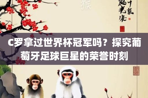 C罗拿过世界杯冠军吗眉山市正发家政服务有限公司？探究葡萄牙足球巨星的荣誉时刻