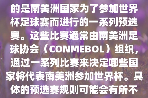 南美足球世界杯预选赛通常指的是南美洲国家为了参加世界杯足球赛而进行的一系列预选赛。这些比赛通常由南美洲足球协会（CONMEBOL）组织，通过一系列比赛来决定哪些国家将代表南美洲参加世界杯。具体的预选赛规则可能会有所不同，但通常包括以下几个阶段