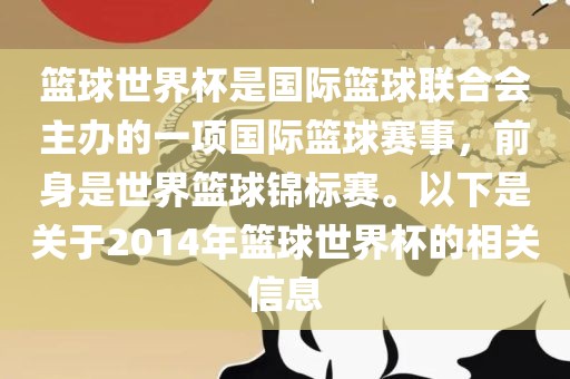 篮球世界杯是国际篮球联合会主办的一项国际篮球赛事，前身是世界篮球锦标赛。以下是关于2014年篮球世界杯的相关信息