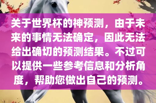 关于世界杯的神预测，由于未来的事情无法确定，因此无法给出确切的预测结果。不过可以提供一些参考信息和分析角度，帮助您做出自己的预测。