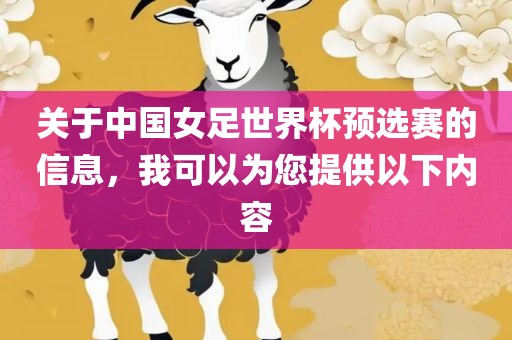 关于中国女足世界杯预选赛的信息，我可以为您提供以下内容