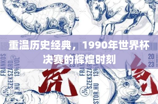 重温历史经典，1990年世界杯决赛的辉煌时刻