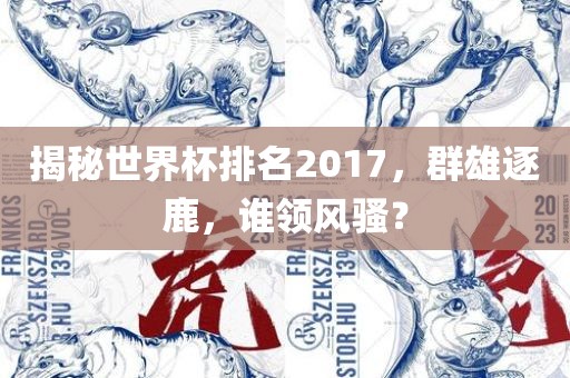 揭秘世界杯排名2017，群雄逐鹿，谁领风骚？眉山市正发家政服务有限公司