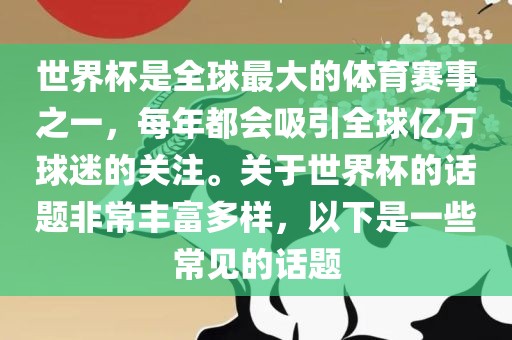 世界杯是全球最大的体育赛事之一，每年都会吸引全球亿万球迷的关注。关于世界杯的话题非常丰富多样，以下是一些常见的话题眉山市正发家政服务有限公司