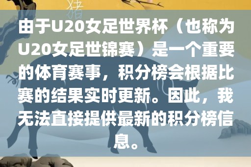 由于U20女足世界杯（也称为U20女足世锦赛）是一个重要的体育赛事，积分榜会根据比赛的结果实时更新。因此，我无法直接提供最新的积分榜信息。