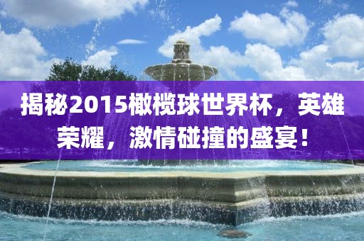 揭秘2015橄榄球世界杯，英雄荣耀，激情碰撞的盛宴！