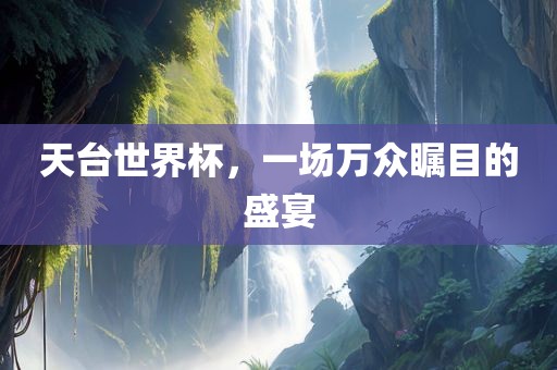 天台世界杯，一场万众瞩目的盛宴