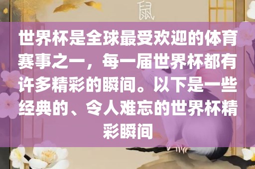 世界杯是全球最受欢迎的体育赛事之一，每一届世界杯都有许多精彩的瞬间。以下是一些经典的、令人难忘的世界杯精彩瞬间