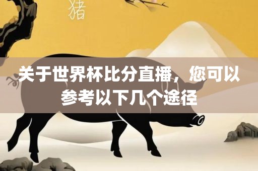 关于世界杯比分直播，您可以参考以下几个途径眉山市正发家政服务有限公司