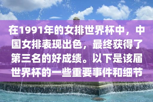 在1991年的女排世界杯中，中国女排表现出色，最终获得了第三名的好成绩。以下是该届世界杯的一些重要事件和细节
