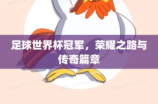 足球世界杯冠军，荣耀之路与传奇篇章