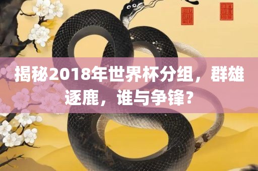 揭秘2018年世界杯分组，群雄逐鹿，谁与争锋？