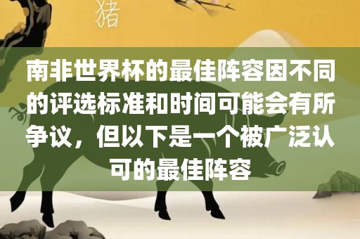 南非世界杯的最佳阵容因不同的评选标准和时间可能会有所争议，但以下是一个被广泛认可的最佳阵容