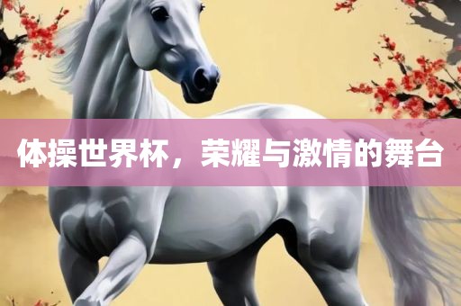 体操世界杯，荣耀与激情的舞台