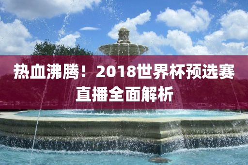 热血沸腾！2018世界杯预选赛直播全面解析