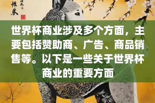 世界杯商业涉及多个方面，主要包括赞助商、广告、商品销售等。以下是一些关于世界杯商业的重要方面