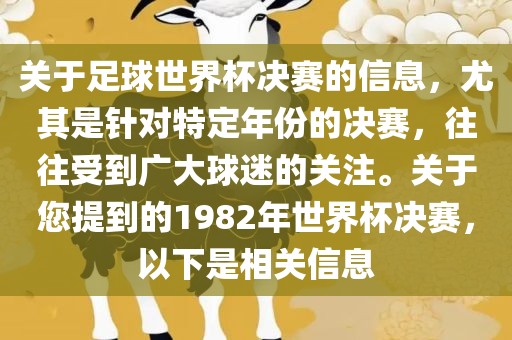 关于足球世界杯决赛的信息，尤其是针对特定年份的决赛，往往受到广大球迷的关注。关于您提到的1982年世界杯决赛，以下是相关信息