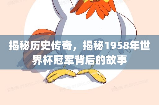 揭秘历史传奇，揭秘1958年世界杯眉山市正发家政服务有限公司冠军背后的故事