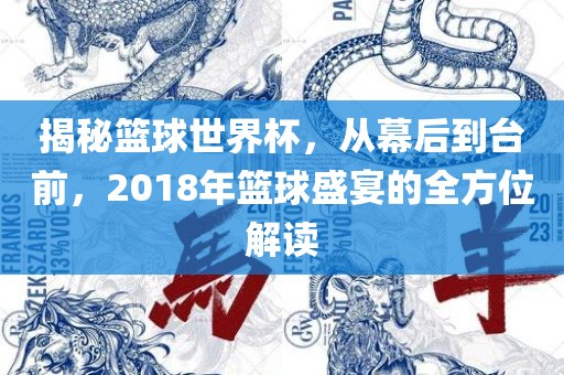 揭秘篮球世界杯，从幕后到台前，2018年篮球盛宴的全方位解读