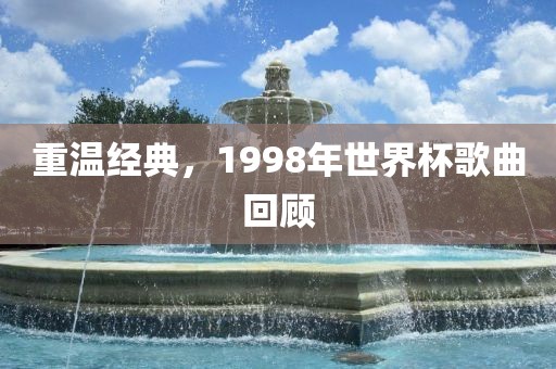 重温经典，1998年世界杯歌曲回顾