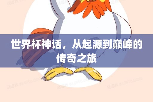 世界杯神话，从起源到巅峰的传奇之旅