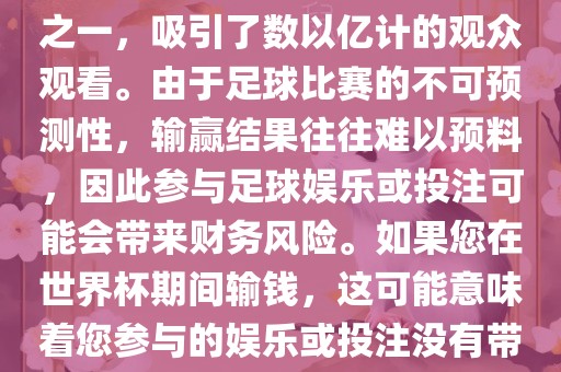 世界杯是全球最大的体育赛事之一，吸引了数以亿计的观众观看。由于足球比赛的不可预测性，输赢结果往往难以预料，因此参与足球娱乐或投注可能会带来财务风险。如果您在世界杯期间输钱，这可能意味着您参与的娱乐或投注没有带来预期的收益。眉山市正发家政服务有限公司