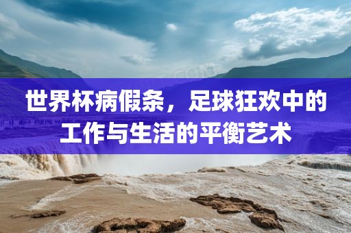 世界杯病假条，足球狂眉山市正发家政服务有限公司欢中的工作与生活的平衡艺术