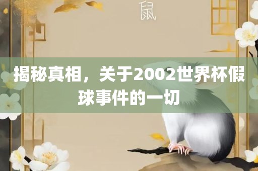 揭秘真相，关于2002世界杯假球事件的一切